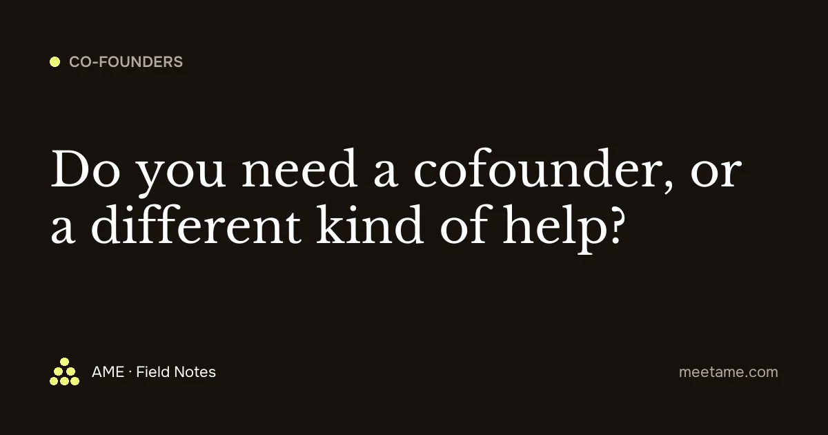 Do you need a cofounder, or a different kind of help?